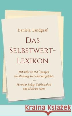 Das Selbstwert-Lexikon: mit mehr als 100 Übungen zur Stärkung des Selbstwertgefühls für mehr Erfolg, Zufriedenheit und Glück im Leben Landgraf, Daniela 9783347291799 Tredition Gmbh