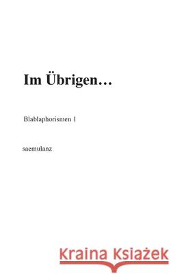 Im Übrigen...: Blablaphorismen 1 Saemulanz 9783347292222