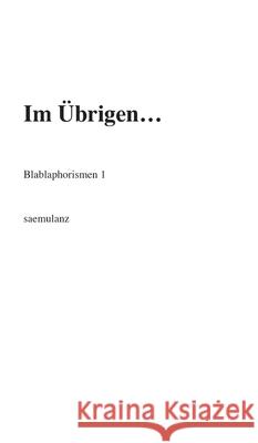 Im Übrigen...: Blablaphorismen 1 Saemulanz 9783347292239