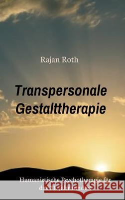 Transpersonale Gestalttherapie: Humanistische Psychotherapie für das 21. Jahrhundert Roth, Rajan 9783347297531
