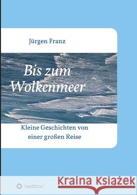 Bis zum Wolkenmeer: Kleine Geschichten von einer großen Reise Franz, Jürgen 9783347297920