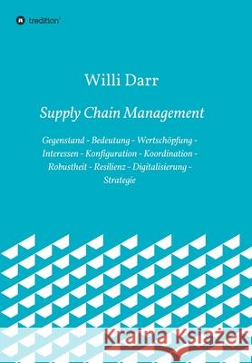 Supply Chain Management: Gegenstand - Bedeutung - Wertschöpfung - Interessen - Konfiguration - Koordination - Robustheit - Resilienz - Digitali Darr, Willi 9783347301283