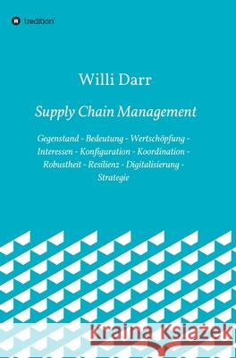 Supply Chain Management: Gegenstand - Bedeutung - Wertschöpfung - Interessen - Konfiguration - Koordination - Robustheit - Resilienz - Digitali Darr, Willi 9783347301290