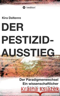 Der Pestizid-Ausstieg: Der Paradigmenwechsel - ein wissenschaftlicher Enthüllungsthriller Deltenre, Kira 9783347304086