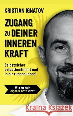 Zugang zu deiner inneren Kraft: Selbstsicher, selbstbestimmt & in dir ruhend leben! Kristian Ignatov 9783347304352