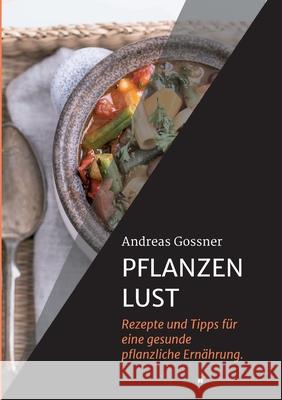 Pflanzenlust: Rezepte und Tipps für eine gesunde pflanzliche Ernährung. Gossner, Andreas 9783347307834 Tredition Gmbh