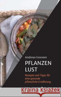 Pflanzenlust: Rezepte und Tipps für eine gesunde pflanzliche Ernährung. Gossner, Andreas 9783347307841 Tredition Gmbh