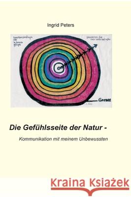 Die Gefühlsseite der Natur: Kommunikation mit meinem Unbewussten Peters, Ingrid 9783347312616