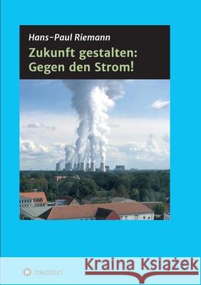 Zukunft gestalten: Gegen den Strom! Hans-Paul Riemann 9783347319387