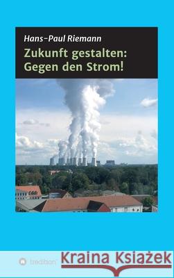 Zukunft gestalten: Gegen den Strom! Hans-Paul Riemann 9783347319394