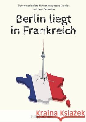 Berlin liegt in Frankreich: Über eingebildete Hühner, aggressive Gorillas und fiese Schweine. Skoeries, Philipp 9783347322271