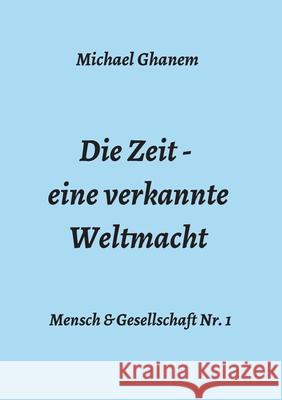 Die Zeit - eine verkannte Weltmacht Michael Ghanem 9783347325234 Tredition Gmbh