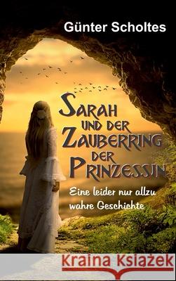 Sarah und der Zauberring der Prinzessin: Eine leider nur allzu wahre Geschichte G Scholtes 9783347325463 Tredition Gmbh