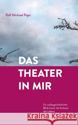 Das Theater in mir: Ein außergewöhnlicher Blick hinter die Kulissen des Lebens Pape, Ralf Michael 9783347331846