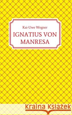 Ignatius Von Manresa Kai-Uwe Wegner 9783347333178 Tredition Gmbh