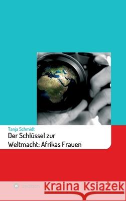 Der Schlüssel zur Weltmacht: Afrikas Frauen Schmidt, Tanja 9783347336209 Tredition Gmbh