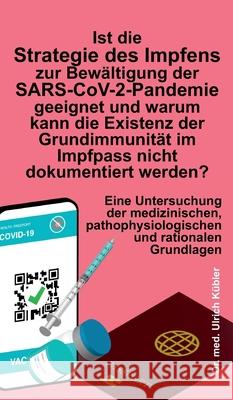 Ist die Strategie des Impfens zur Bewältigung der SARS-CoV-2-Pandemie geeignet und warum kann die Existenz der Grundimmunität im Impfpass nicht dokume Kübler, Ulrich 9783347337558 Tredition Gmbh