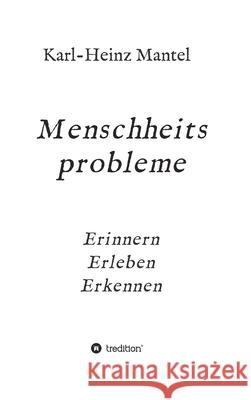 Menschheitsprobleme: Erinnern, Erleben, Erkennen Karl-Heinz Mantel 9783347340725