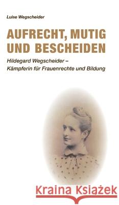 Aufrecht, mutig und bescheiden: Hildegard Wegscheider - Kämpferin für Frauenrechte und Bildung Wegscheider, Luise 9783347344501