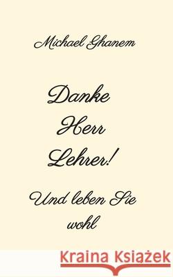 Danke Herr Lehrer!: Und leben Sie wohl Michael Ghanem 9783347344983 Tredition Gmbh
