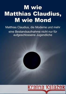 M wie Matthias Claudius, M wie Mond: Matthias Claudius, die Moderne und mehr - eine Bestandsaufnahme nicht nur für aufgeschlossene Jugendliche Müller, Max-Rudolf 9783347345812