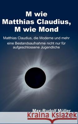 M wie Matthias Claudius, M wie Mond: Matthias Claudius, die Moderne und mehr - eine Bestandsaufnahme nicht nur für aufgeschlossene Jugendliche Müller, Max-Rudolf 9783347345829