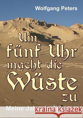 Um fünf Uhr macht die Wüste zu: Meine Jahre in Ägypten Peters, Wolfgang 9783347345843