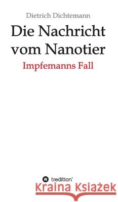 Die Nachricht vom Nanotier: Impfemanns Fall Dietrich Dichtemann 9783347348660