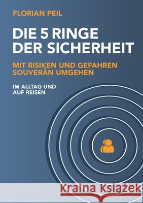 Die 5 Ringe der Sicherheit: Mit Risiken und Gefahren souverän umgehen - im Alltag und auf Reisen Peil, Florian 9783347349384