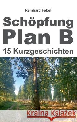 Schöpfung Plan B: Fünfzehn Kurzgeschichten Febel, Reinhard 9783347350373