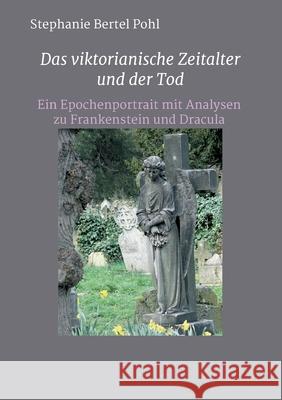 Das viktorianische Zeitalter und der Tod: Ein Epochenportrait mit Analysen zu Frankenstein und Dracula Stephanie Bertel Pohl 9783347350489