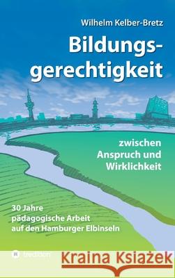 Bildungsgerechtigkeit - zwischen Anspruch und Wirklichkeit: 30 Jahre pädagogische Arbeit auf den Hamburger Elbinseln Kelber-Bretz, Wilhelm 9783347351431