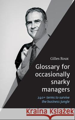 Glossary for occasionally snarky managers: 240+ terms, quotes and recommendations to survive the business jungle Gilles Roux 9783347355408