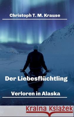 Der Liebesflüchtling: Verloren in Alaska Krause, Christoph T. M. 9783347356535 Tredition Gmbh