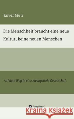 Die Menschheit braucht eine neue Kultur, keine neuen Menschen: Auf dem Weg in eine zwangsfreie Gesellschaft Enver Muti 9783347357389