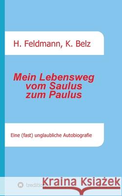 Mein Lebensweg vom Saulus zum Paulus: Eine (fast) unglaubliche Autobiographie Helmut Feldmann Helmut Feldmann Klaus Belz 9783347358034