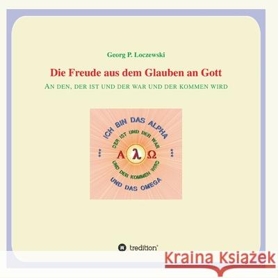 Die Freude aus dem Glauben an Gott: An den, der ist und der war und der kommen wird. Georg P. Loczewski 9783347358577 Tredition Gmbh