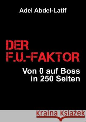 Der F.U.-Faktor: Von 0 auf Boss in 250 Seiten Adel Abdel-Latif 9783347364127