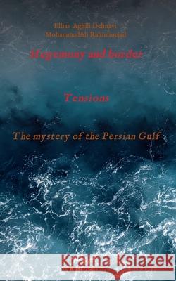 Hegemony and border tensions: The mystery of the Persian Gulf Ellias Aghili Dehnavi, Mohammadali Rahiminejad 9783347367654