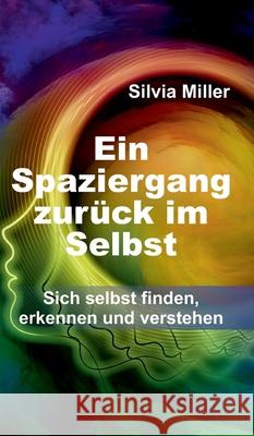 Ein Spaziergang zurück im Selbst: Sich selbst finden, erkennen und verstehen Miller, Silvia 9783347370654