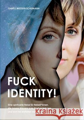 Fuck Identity!: Eine spirituelle Reise für Rebell*innen, die innere Mauern zum Einsturz bringen und sich frei entfalten wollen Mezger-Schumann, Isabell 9783347376601