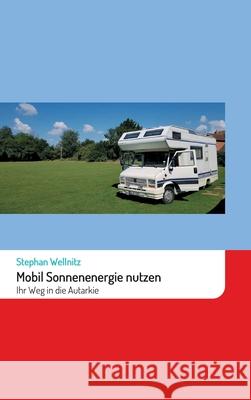 Mobil Sonnenenergie nutzen: Ihr Weg in die Autarkie Stephan Wellnitz 9783347376953 Tredition Gmbh