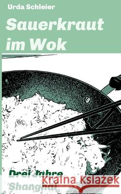 Sauerkraut im Wok: Drei Jahre Shanghai Urda Schleier 9783347382855 Tredition Gmbh