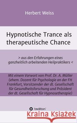 Hypnotische Trance als therapeutische Chance: > aus den Erfahrungen eines ganzheitlich arbeitenden Heilpraktikers Herbert Weiss 9783347385078