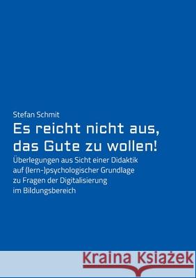 Es reicht nicht aus, das Gute zu wollen!: Überlegungen aus Sicht einer Didaktik auf (lern-)psychologischer Grundlage zu Fragen der Digitalisierung im Schmit, Stefan 9783347387966