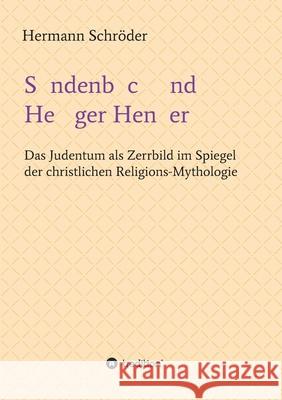 Sündenbock und Heiliger Henker: Das Judentum als Zerrbild im Spiegel der christlichen Religions-Mythologie Schröder, Hermann 9783347391970