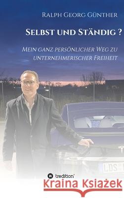 Selbst und Ständig?: Mein ganz persönlicher Weg zu unternehmerischer Freiheit Günther, Ralph Georg 9783347394155