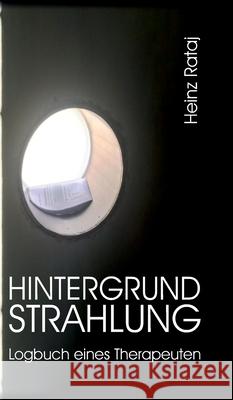 Hintergrundstrahlung - Logbuch eines Therapeuten: Aufzeichnungen, Texte, Reflexionen Heinz Rataj 9783347395770