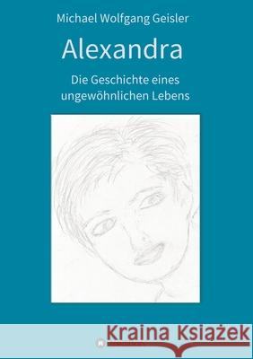 Alexandra - die Geschichte eines ungewöhnlichen Lebens Geisler, Michael Wolfgang 9783347397644