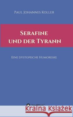 Serafine und der Tyrann: Eine dystopische Humoreske Paul Johannes Koller 9783347398702